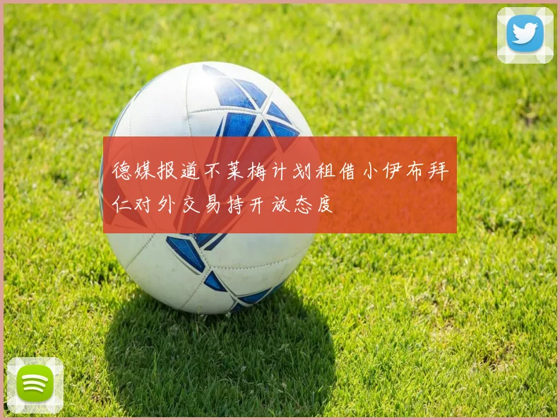 德媒报道不莱梅计划租借小伊布拜仁对外交易持开放态度