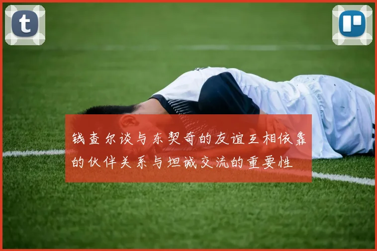 钱查尔谈与东契奇的友谊互相依靠的伙伴关系与坦诚交流的重要性