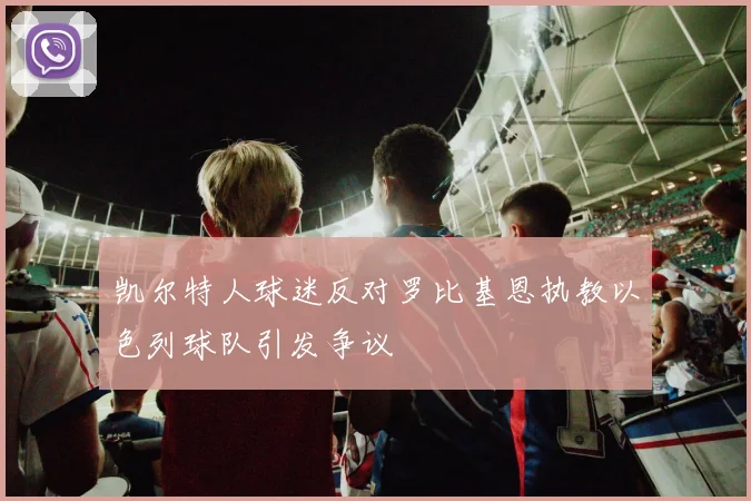 凯尔特人球迷反对罗比基恩执教以色列球队引发争议