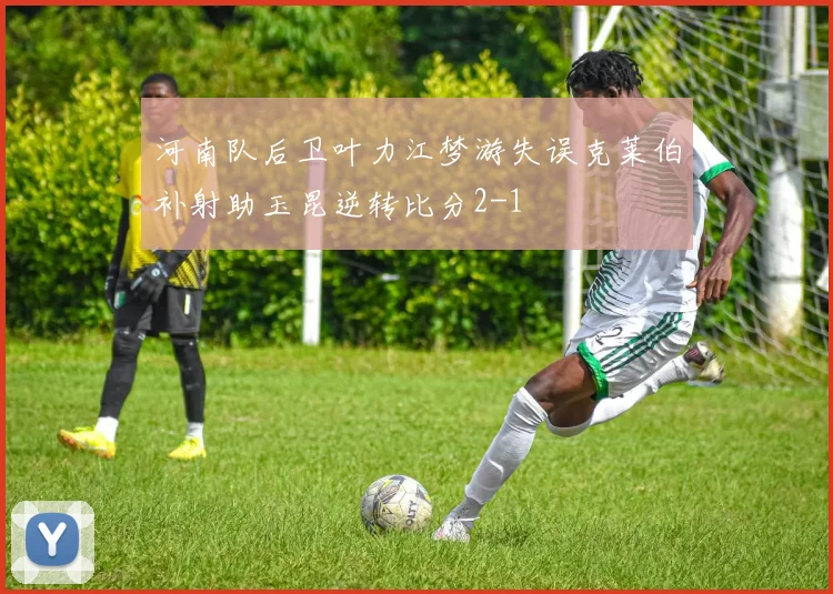 河南队后卫叶力江梦游失误克莱伯补射助玉昆逆转比分2-1