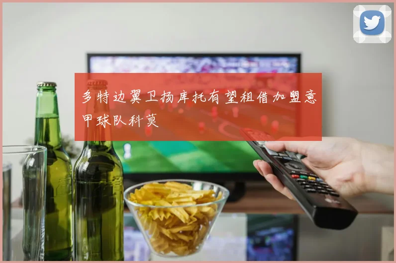 多特边翼卫扬库托有望租借加盟意甲球队科莫
