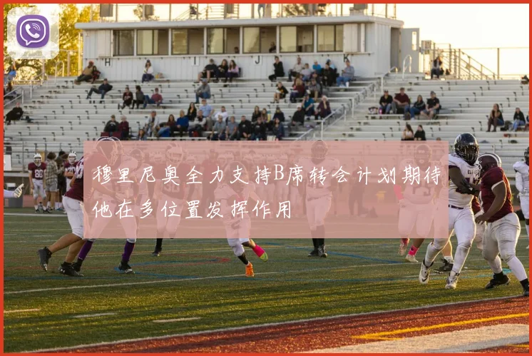 穆里尼奥全力支持B席转会计划期待他在多位置发挥作用