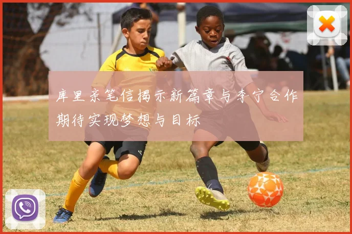 库里亲笔信揭示新篇章与李宁合作期待实现梦想与目标