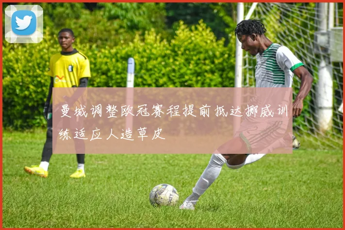 曼城调整欧冠赛程提前抵达挪威训练适应人造草皮