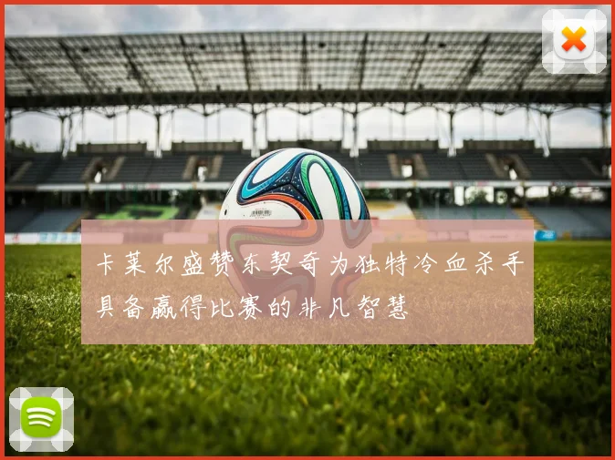 卡莱尔盛赞东契奇为独特冷血杀手具备赢得比赛的非凡智慧