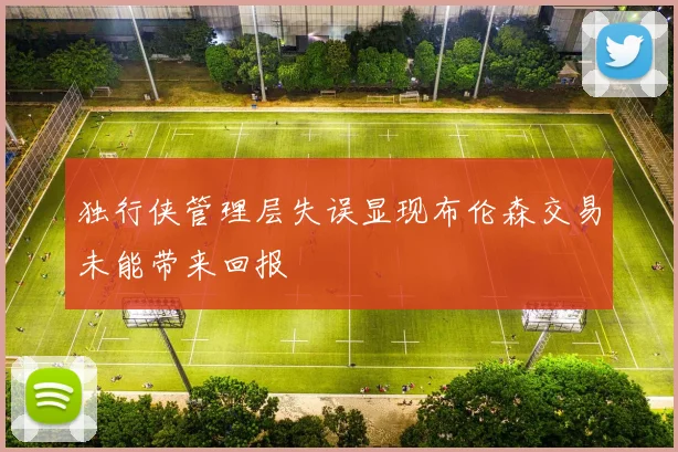 独行侠管理层失误显现布伦森交易未能带来回报
