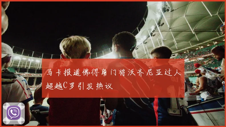 马卡报道佛得角门将沃齐尼亚过人超越C罗引发热议