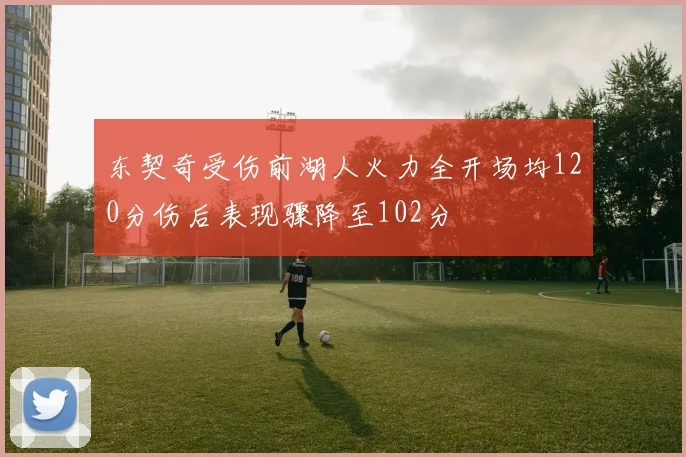 东契奇受伤前湖人火力全开场均120分伤后表现骤降至102分